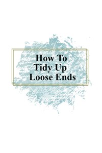 How To Tidy Up Loose Ends